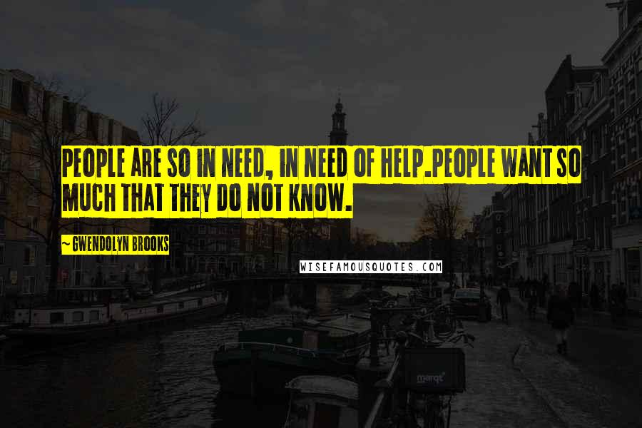 Gwendolyn Brooks Quotes: People are so in need, in need of help.People want so much that they do not know.