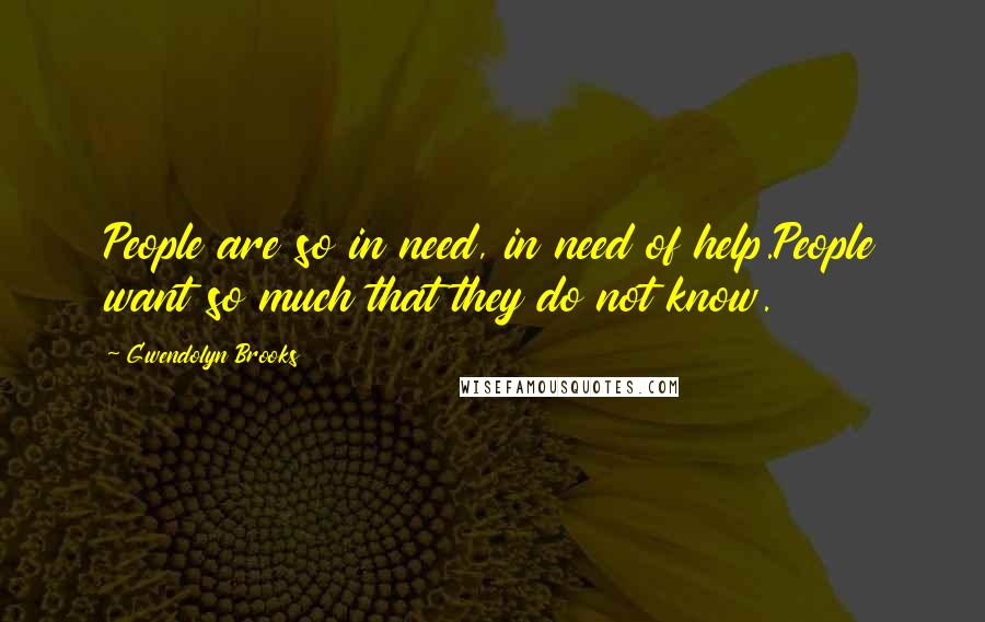 Gwendolyn Brooks Quotes: People are so in need, in need of help.People want so much that they do not know.