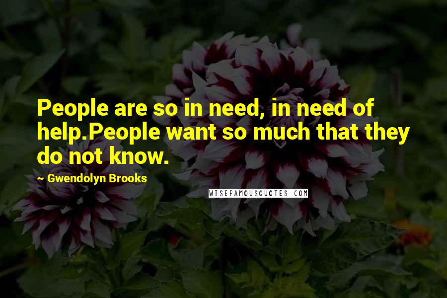 Gwendolyn Brooks Quotes: People are so in need, in need of help.People want so much that they do not know.