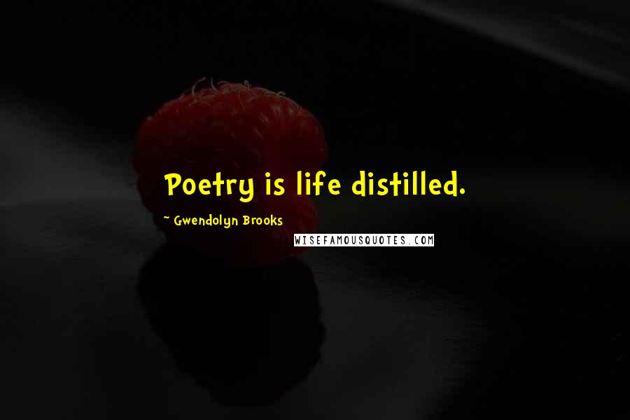 Gwendolyn Brooks Quotes: Poetry is life distilled.