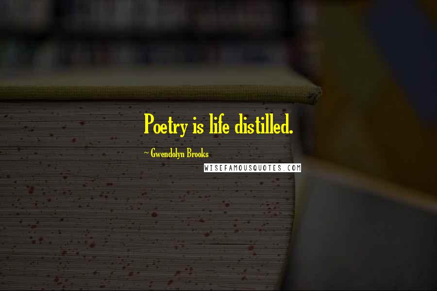 Gwendolyn Brooks Quotes: Poetry is life distilled.