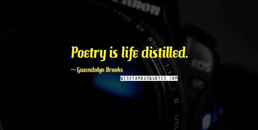 Gwendolyn Brooks Quotes: Poetry is life distilled.