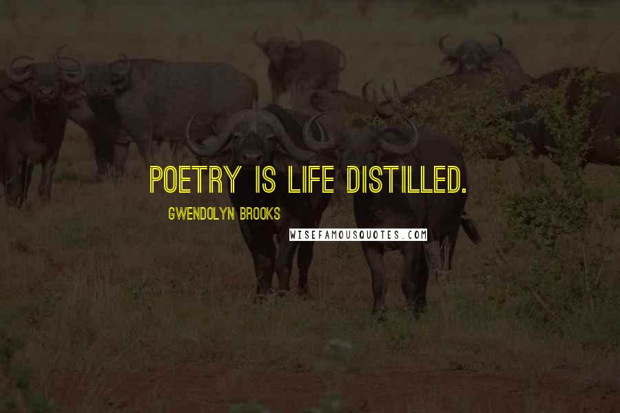 Gwendolyn Brooks Quotes: Poetry is life distilled.