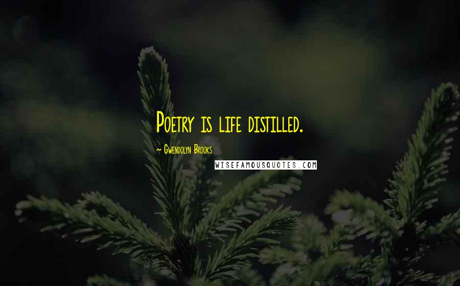 Gwendolyn Brooks Quotes: Poetry is life distilled.