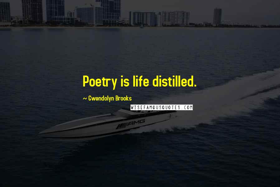 Gwendolyn Brooks Quotes: Poetry is life distilled.