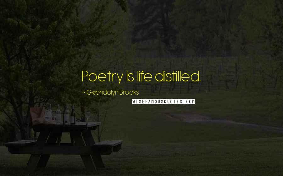 Gwendolyn Brooks Quotes: Poetry is life distilled.