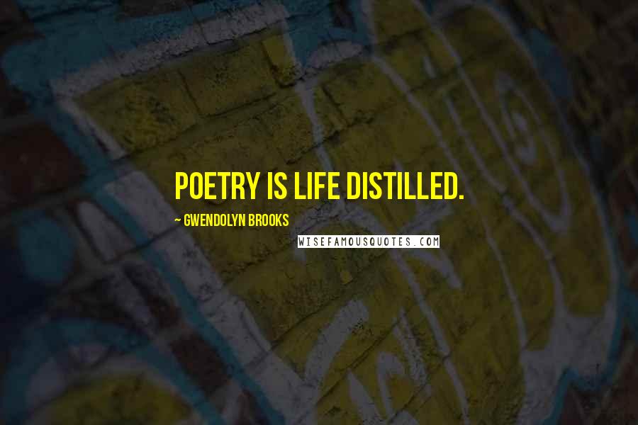 Gwendolyn Brooks Quotes: Poetry is life distilled.