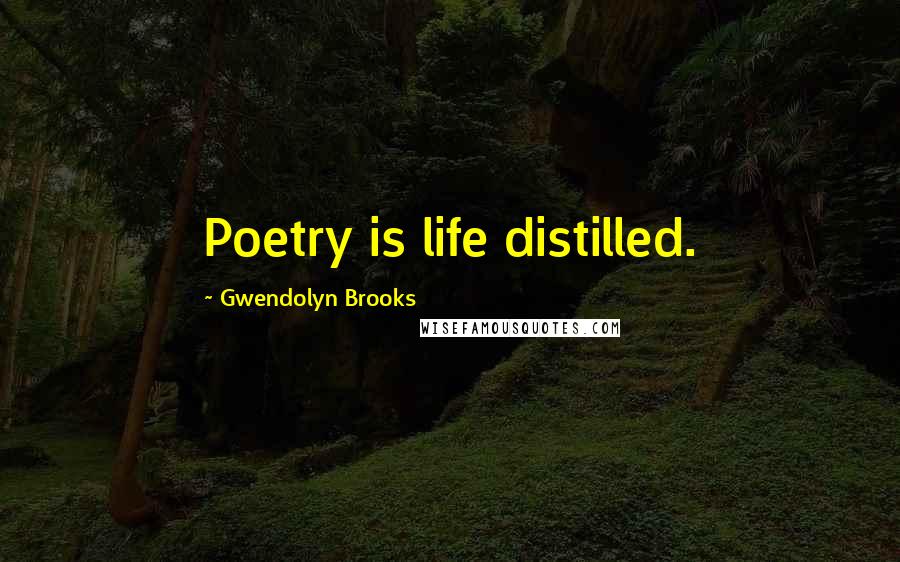 Gwendolyn Brooks Quotes: Poetry is life distilled.