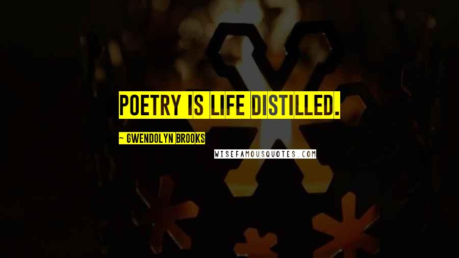 Gwendolyn Brooks Quotes: Poetry is life distilled.