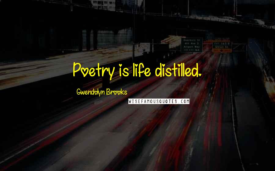 Gwendolyn Brooks Quotes: Poetry is life distilled.