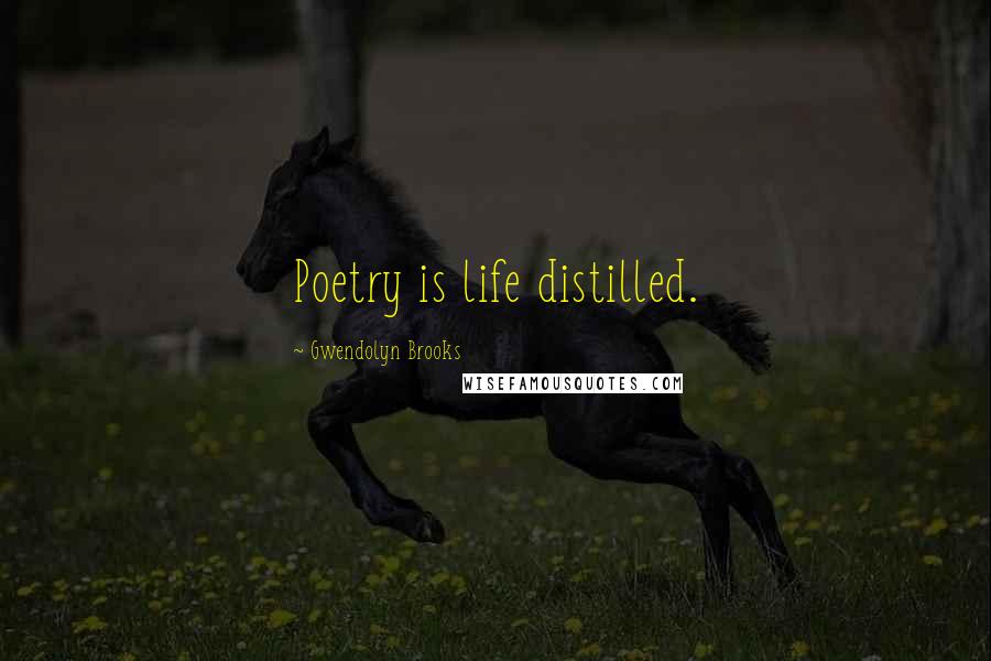 Gwendolyn Brooks Quotes: Poetry is life distilled.