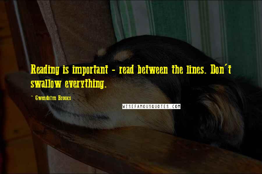 Gwendolyn Brooks Quotes: Reading is important - read between the lines. Don't swallow everything.