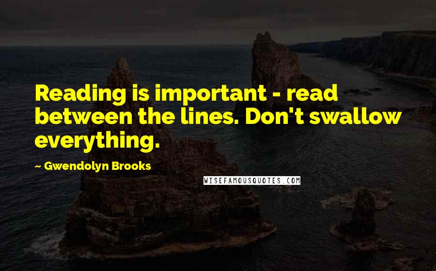 Gwendolyn Brooks Quotes: Reading is important - read between the lines. Don't swallow everything.