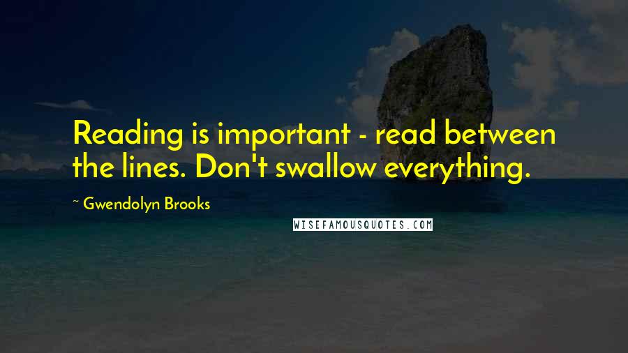 Gwendolyn Brooks Quotes: Reading is important - read between the lines. Don't swallow everything.