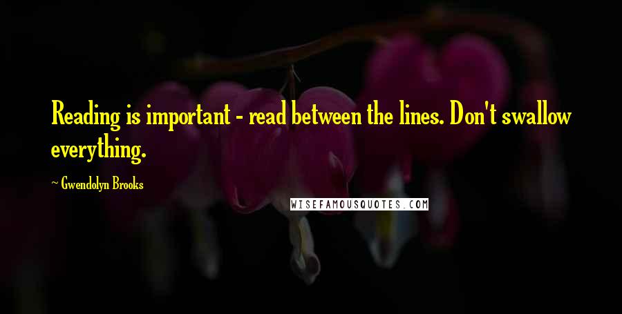 Gwendolyn Brooks Quotes: Reading is important - read between the lines. Don't swallow everything.