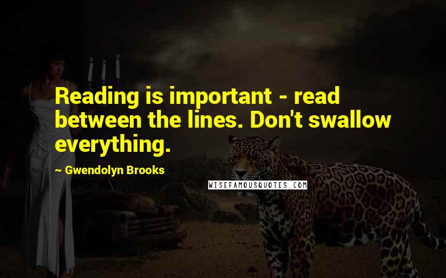 Gwendolyn Brooks Quotes: Reading is important - read between the lines. Don't swallow everything.