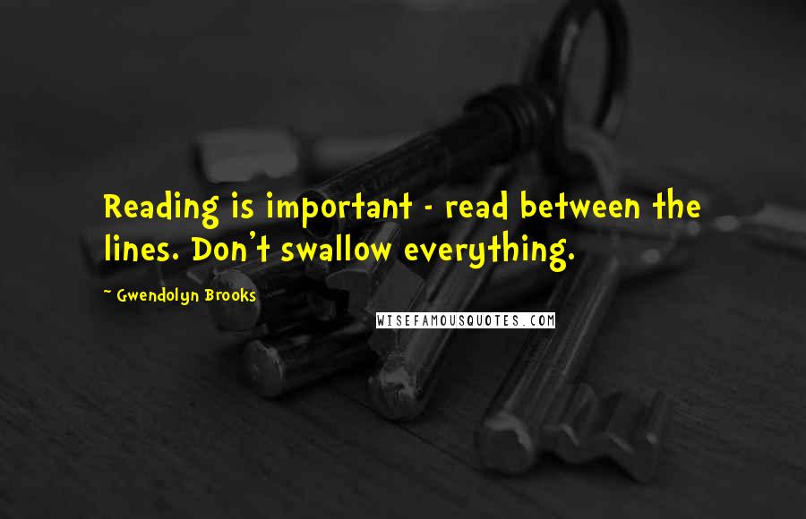 Gwendolyn Brooks Quotes: Reading is important - read between the lines. Don't swallow everything.