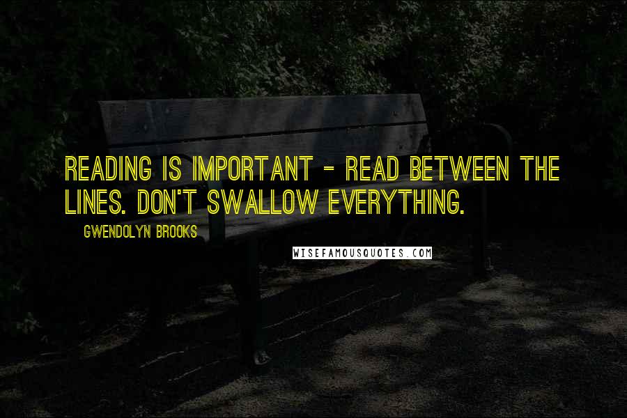 Gwendolyn Brooks Quotes: Reading is important - read between the lines. Don't swallow everything.