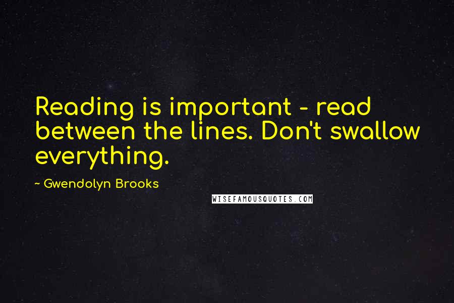 Gwendolyn Brooks Quotes: Reading is important - read between the lines. Don't swallow everything.