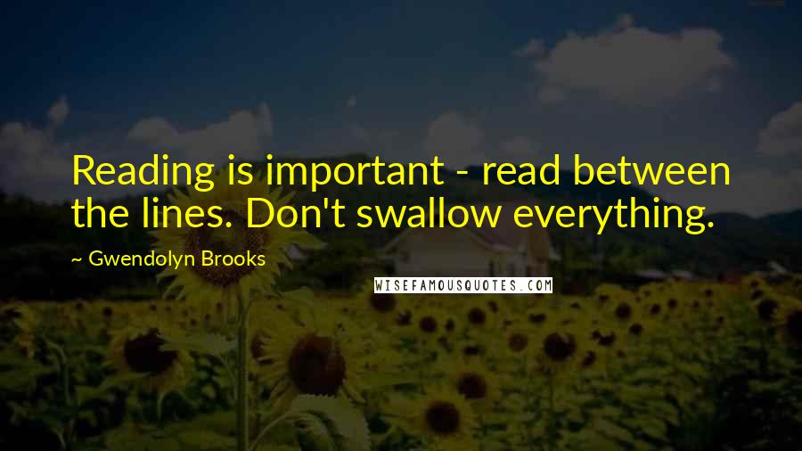 Gwendolyn Brooks Quotes: Reading is important - read between the lines. Don't swallow everything.