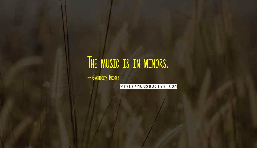 Gwendolyn Brooks Quotes: The music is in minors.