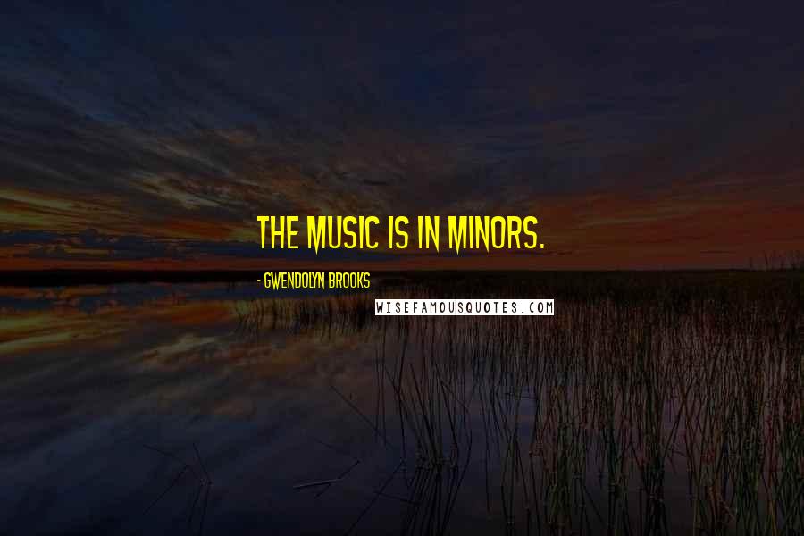 Gwendolyn Brooks Quotes: The music is in minors.