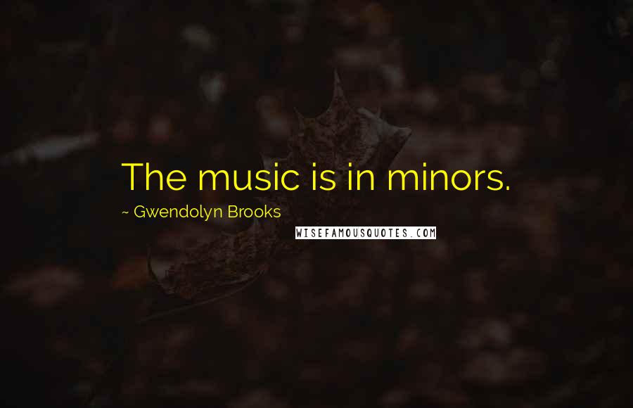 Gwendolyn Brooks Quotes: The music is in minors.