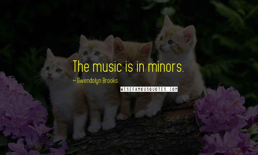 Gwendolyn Brooks Quotes: The music is in minors.