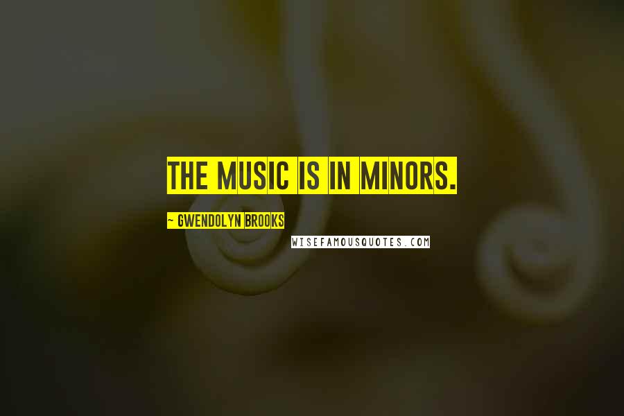 Gwendolyn Brooks Quotes: The music is in minors.