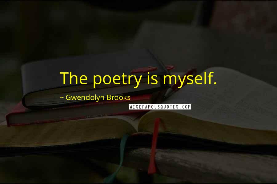 Gwendolyn Brooks Quotes: The poetry is myself.