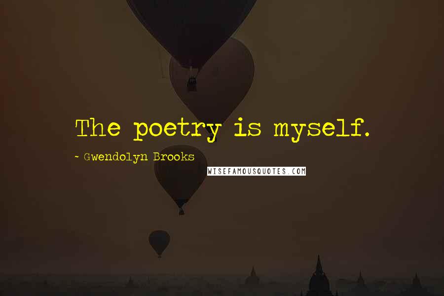 Gwendolyn Brooks Quotes: The poetry is myself.