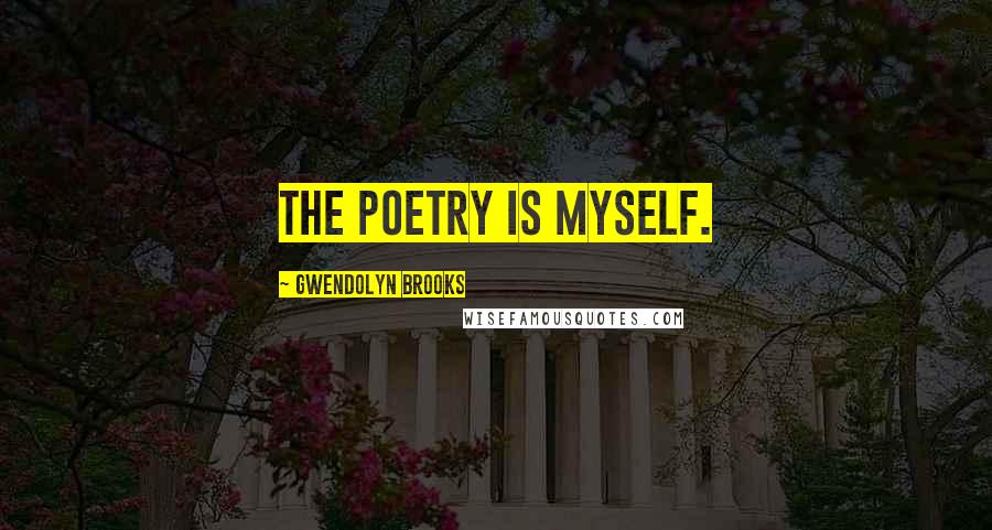 Gwendolyn Brooks Quotes: The poetry is myself.