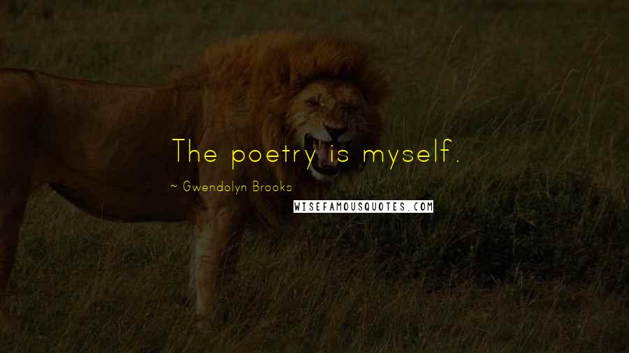 Gwendolyn Brooks Quotes: The poetry is myself.