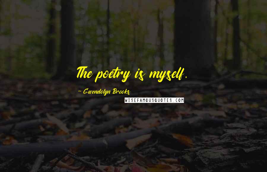 Gwendolyn Brooks Quotes: The poetry is myself.