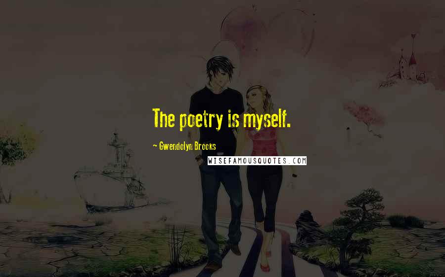 Gwendolyn Brooks Quotes: The poetry is myself.