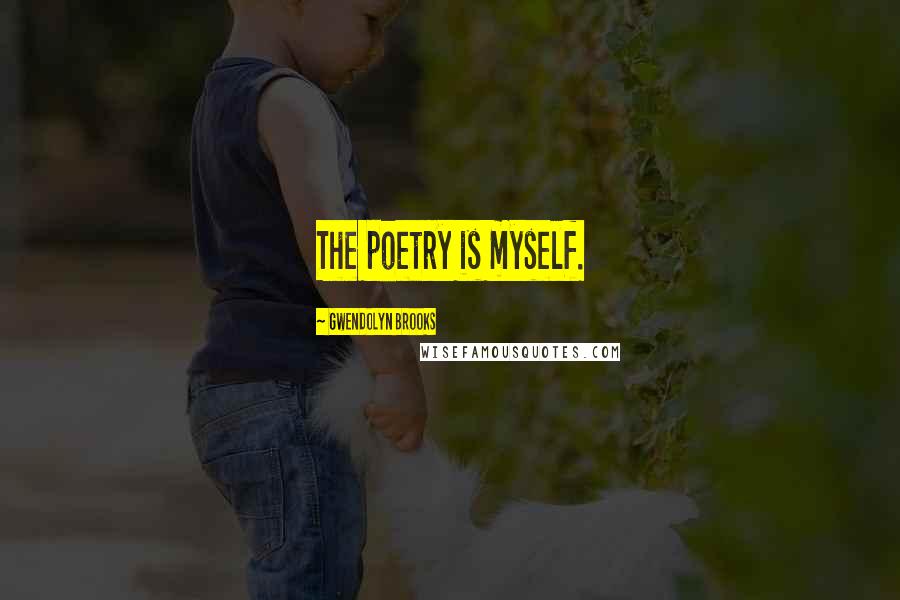 Gwendolyn Brooks Quotes: The poetry is myself.