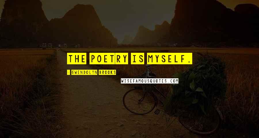 Gwendolyn Brooks Quotes: The poetry is myself.