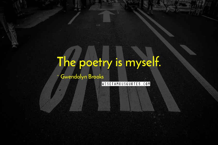 Gwendolyn Brooks Quotes: The poetry is myself.