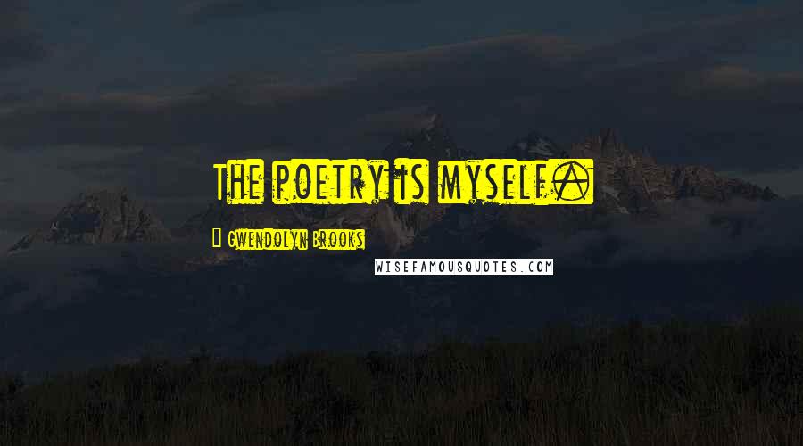 Gwendolyn Brooks Quotes: The poetry is myself.