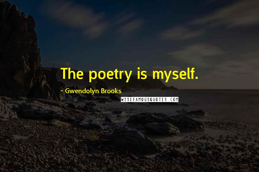 Gwendolyn Brooks Quotes: The poetry is myself.