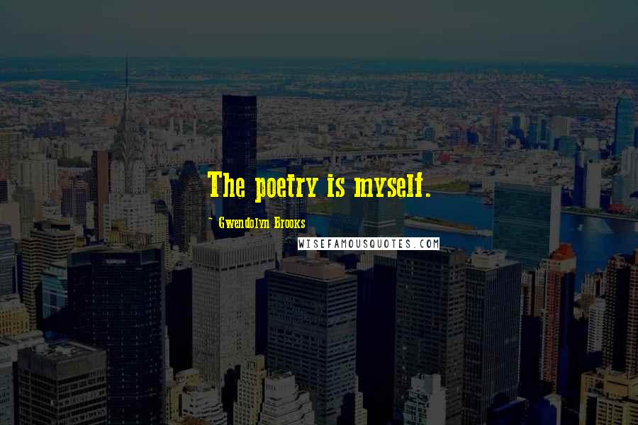 Gwendolyn Brooks Quotes: The poetry is myself.