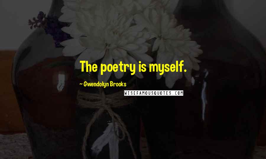 Gwendolyn Brooks Quotes: The poetry is myself.