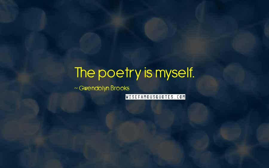 Gwendolyn Brooks Quotes: The poetry is myself.