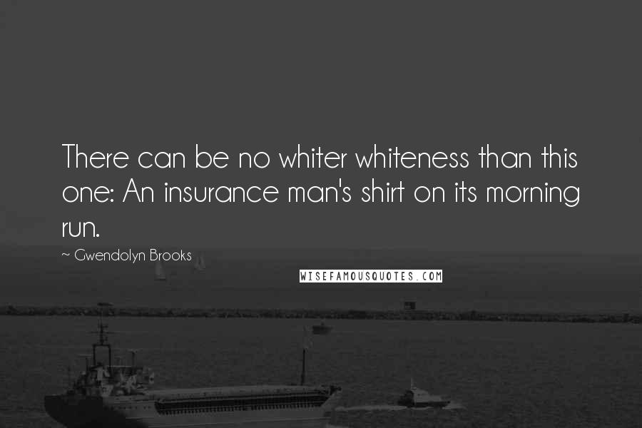 Gwendolyn Brooks Quotes: There can be no whiter whiteness than this one: An insurance man's shirt on its morning run.