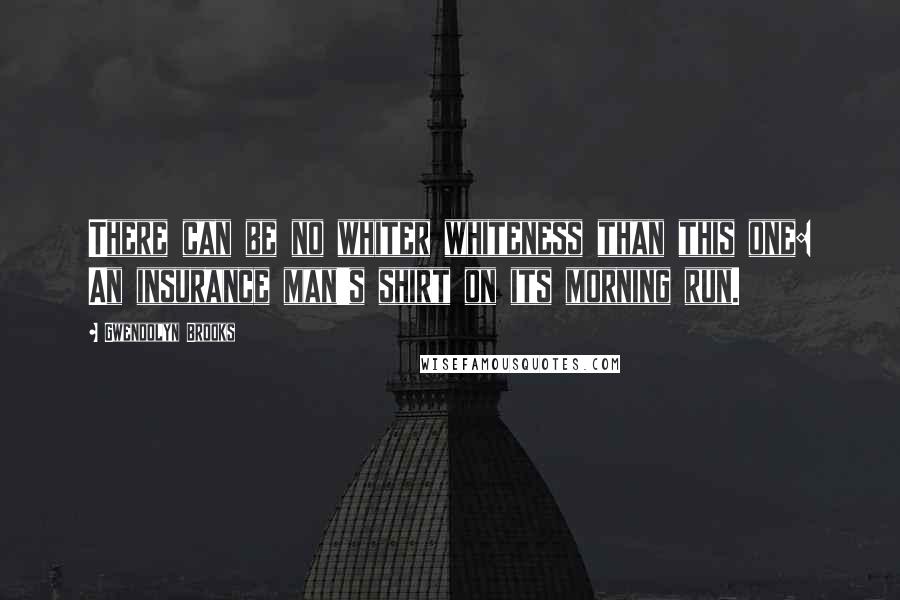 Gwendolyn Brooks Quotes: There can be no whiter whiteness than this one: An insurance man's shirt on its morning run.
