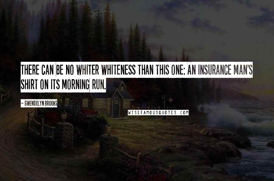 Gwendolyn Brooks Quotes: There can be no whiter whiteness than this one: An insurance man's shirt on its morning run.