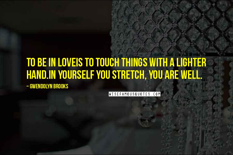 Gwendolyn Brooks Quotes: To be in loveIs to touch things with a lighter hand.In yourself you stretch, you are well.