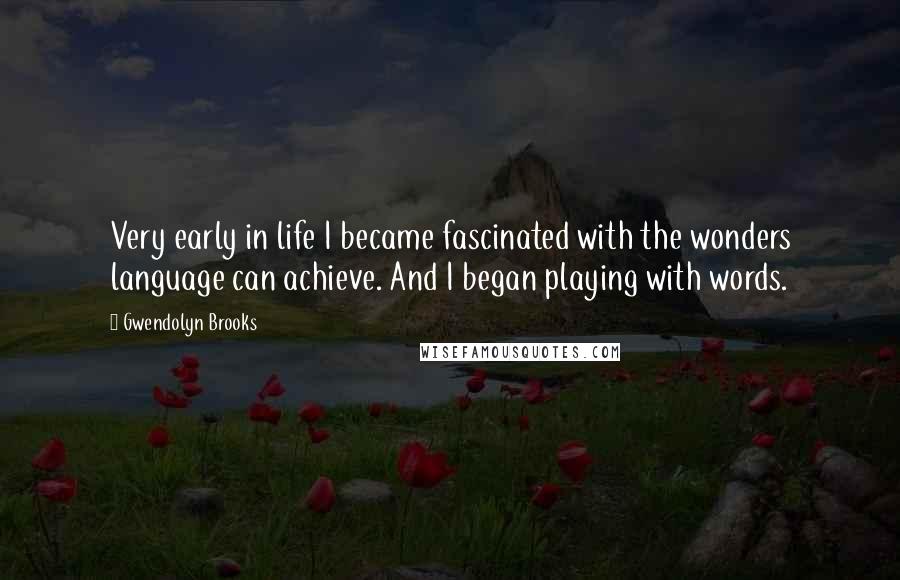 Gwendolyn Brooks Quotes: Very early in life I became fascinated with the wonders language can achieve. And I began playing with words.