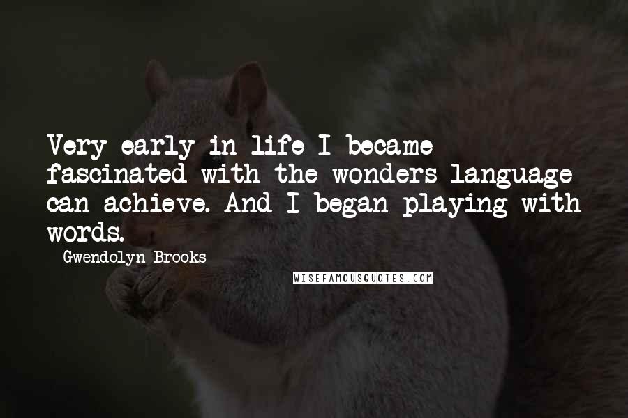 Gwendolyn Brooks Quotes: Very early in life I became fascinated with the wonders language can achieve. And I began playing with words.