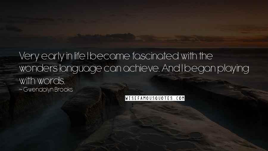 Gwendolyn Brooks Quotes: Very early in life I became fascinated with the wonders language can achieve. And I began playing with words.